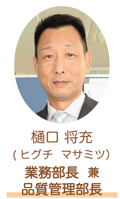 業務部長 兼 品質管理部長　樋口 将充（ヒグチマサミツ）